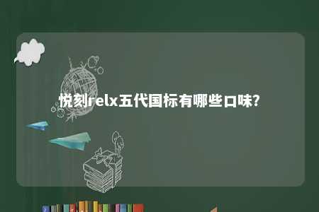 悦刻relx五代国标有哪些口味？ 